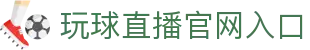 玩球比分App入口_即时比分直播、赛程提醒与比赛数据查询